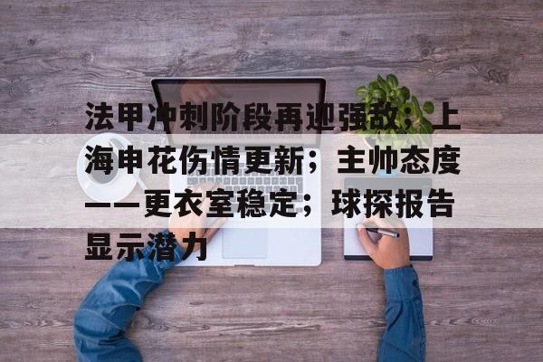 包含法甲冲刺阶段再迎强敌;上海申花伤情更新;主帅态度——更衣室稳定;球探报告显示潜力的词条 包含法甲冲刺阶段再迎强敌;上海申花伤情更新;主帅态度——更衣室稳定;球探报告显示潜力的词条